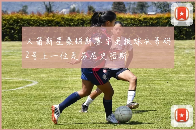 火箭新星桑顿新赛季更换球衣号码2号上一位是芬尼史密斯