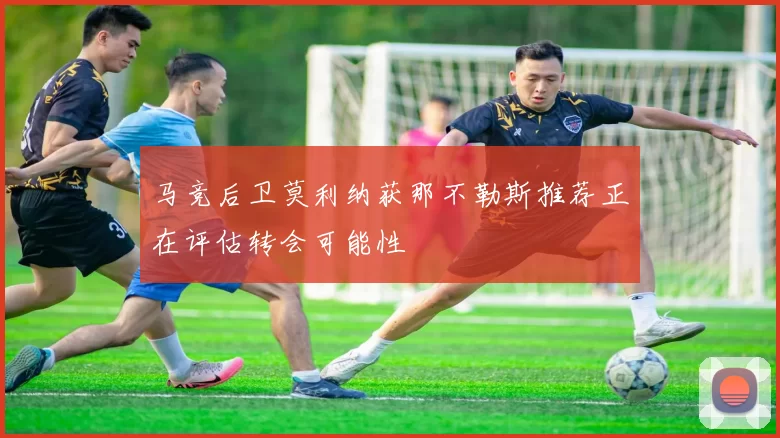 马竞后卫莫利纳获那不勒斯推荐正在评估转会可能性