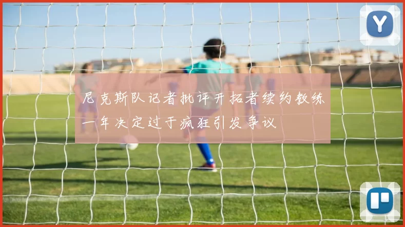 尼克斯队记者批评开拓者续约教练一年决定过于疯狂引发争议