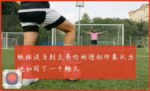 铁林谈马刺交易伦纳德初印象认为他如同下一个鲍文