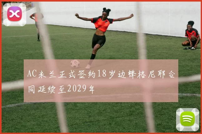 AC米兰正式签约18岁边锋格尼耶合同延续至2029年